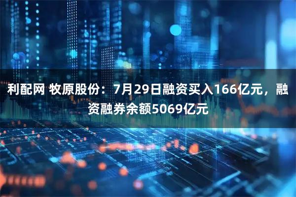 利配网 牧原股份：7月29日融资买入166亿元，融资融券余额5069亿元