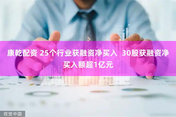 康乾配资 25个行业获融资净买入  30股获融资净买入额超1亿元