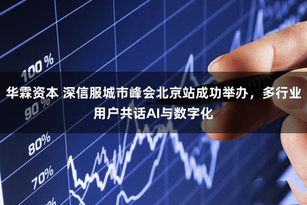 华霖资本 深信服城市峰会北京站成功举办，多行业用户共话AI与数字化