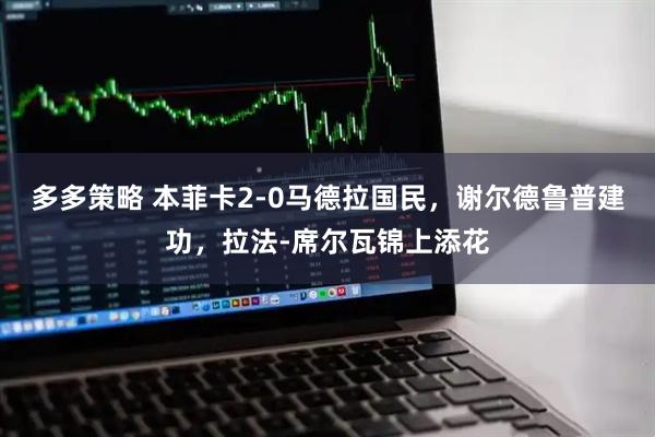 多多策略 本菲卡2-0马德拉国民，谢尔德鲁普建功，拉法-席尔瓦锦上添花