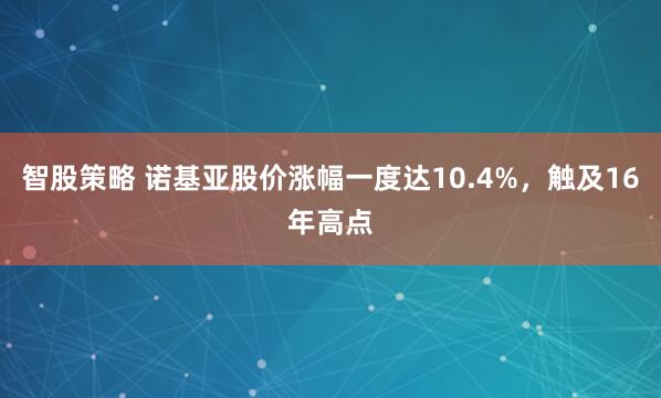 智股策略 诺基亚股价涨幅一度达10.4%，触及16年高点